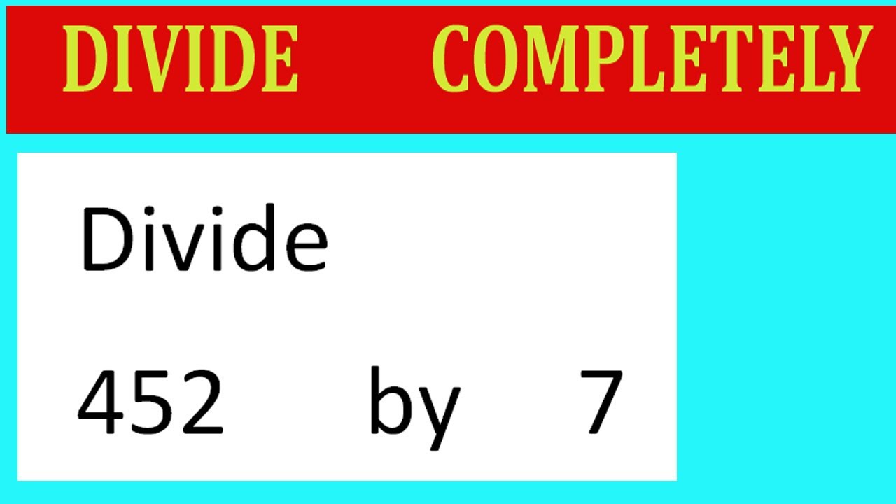 Divide     452      by     7  Divide   completely