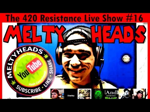 The 420 Resistance Live Show #16 - Melty Heads in the house, SKORZ!