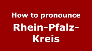 How to pronounce Rhein-Pfalz-Kreis