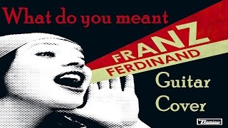 What Do You Meant - Franz Ferdinand (Guitar Cover)