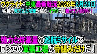 【ウクライナ戦況+その他戦況】26年6月28日。強力な炸薬量の巡航ミサイルでロシアの軍需工場が骨組みだけに！