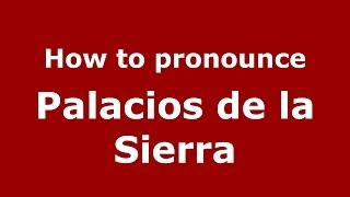 How to pronounce Palacios De La Sierra