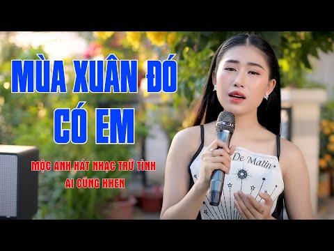 Mùa Xuân Đó Có Em - Thiếu Nữ Hát Nhạc Trữ Tình Hay Nồng Nàn Khiến Ai Cũng Khen - Mộc Anh