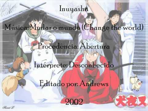 Inuyasha - Mudar o mundo (Change the world) - Abertura brasileira (Versão completa)