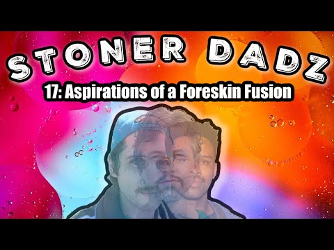 Stoner Dadz Ep 17 - Aspirations of a Foreskin Fusion