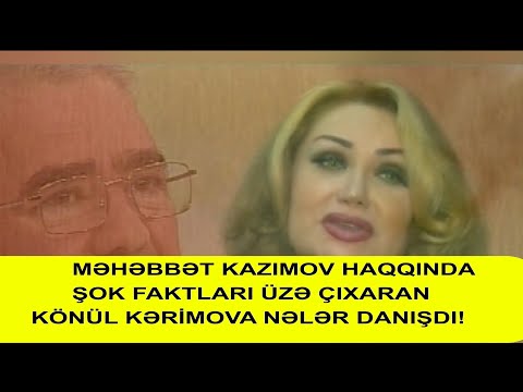 MƏHƏBBƏT KAZIMOV HAQQINDA ŞOK FAKTLARI ÜZƏ ÇIXARAN KÖNÜL KƏRİMOVA NƏLƏR DANIŞDI!