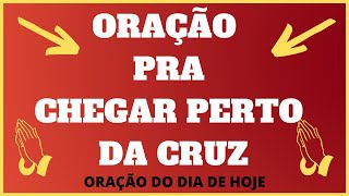 Orao pra chegar perto da cruz - ORAO DO DIA