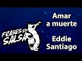 Amar a muerte letra - Eddie Santiago (Frases en Salsa)