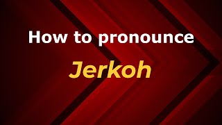 How to pronounce Jerkoh