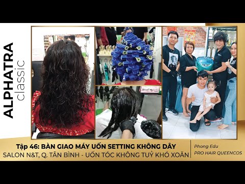 Tập 46: BÀN GIAO MÁY UỐN SETTING KHÔNG DÂY SALON N&T Q. TÂN BÌNH - UỐN TÓC KHÔNG TUỶ KHÓ XOĂN