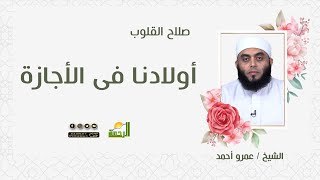 أولادنا فى الأجازة || صلاح القلوب || فضيلة الشيخ عمرو أحمد