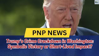 Trump’s Crime Crackdown in Washington: Symbolic Victory or Short-Lived Impact?
