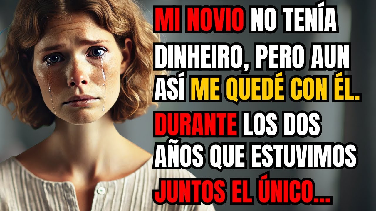 MI NOVIO NO TENÍA DINERO, PERO AUN ASÍ ME QUEDÉ CON ÉL. DURANTE LOS DOS AÑOS QUE ESTUVIMOS JUNTOS...