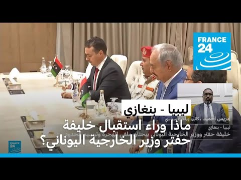 ليبيا بنغازي ماذا وراء استقبال المشير الليبي خليفة حفتر وزير الخارجية اليوناني؟