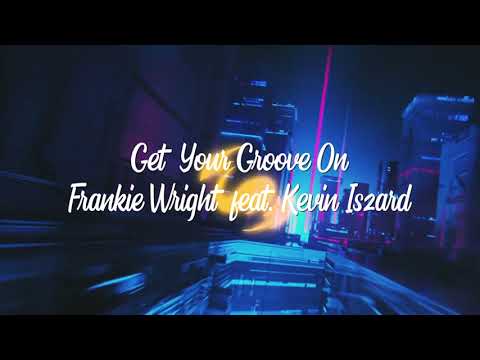 Frankie Wright feat. Kevin Iszard - Get Your Groove On (Lyric Video)