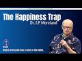 The Happiness Trap | Dr. J.P. Moreland