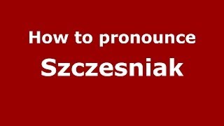 How to pronounce Szcześniak