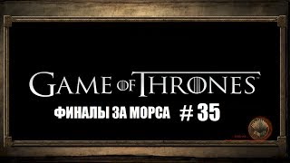 GAME OF THRONES # 35 ФИНАЛЫ ЗА МОРСА ВИДЕО ПРОХОЖДЕНИЕ ОТ АЛЕКСАНДРА ИГРОФФ