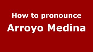 How to pronounce Arroyo Medina