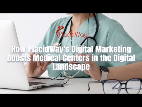 How PlacidWay's Digital Marketing Boosts Medical Centers in the Digital Landscape