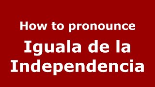 How to pronounce Iguala De La Independencia