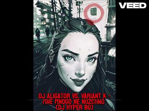 DJ Aligator Vs. Variant K -Мне много не нужно (DJ Hyper Bo)