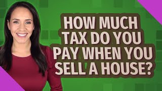 How much tax do you pay when you sell a house?
