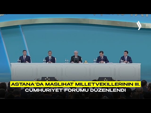 Astana’da Maslihat milletvekillerinin III. Cumhuriyet Forumu düzenlendi