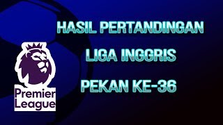 Hasil Lengkap Liga Inggris Pekan ke-36, Persaingan di Puncak Klasemen Masih Ketat