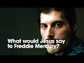 What would Jesus say to Freddie Mercury?