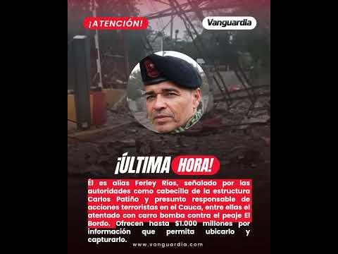 Este es el cabecilla señalado del atentado con carro bomba en peaje del Cauca | Vanguardia