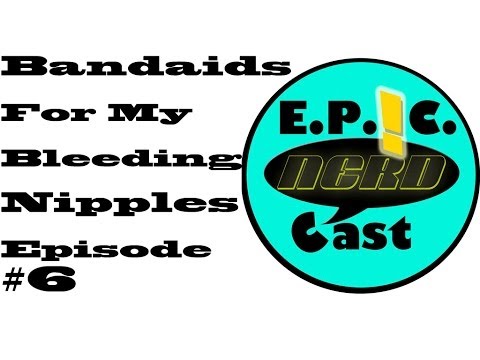 EP!C Nerdcast Episode 6: Bandaids for my Bleeding Nipples