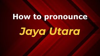 How to pronounce Jaya Utara