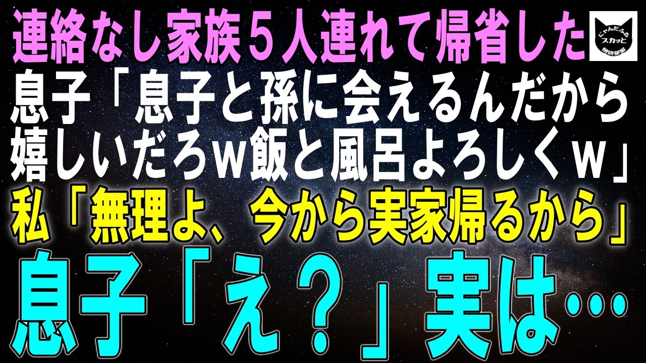 【スカッとする話】連絡なしで家族5人で帰省してきた息子「我が子と孫に会えるんだから嬉しいだろｗ飯と風呂よろしくｗ」私「無理よ、私も実家帰るから」息子「え？実家？」実は【朗読】【シニア】