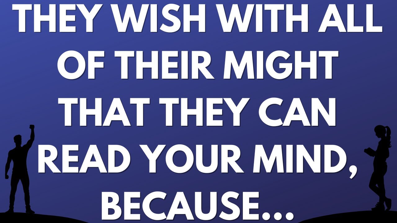 💌 They wish with all of their might that they can read your mind, because...