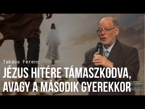 Takács Ferenc - Jézus hitére támaszkodva, avagy a második gyerekkor (De nem úgy!)