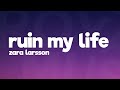 Zara Larsson - Ruin My Life (Lyrics) 🎵 Zara Larsson - Ruin My Life (Lyrics) 🎵