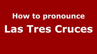 How to pronounce Las Tres Cruces