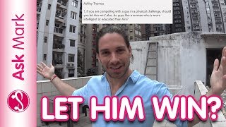 Should You Let A Guy Beat You At Physical Challenges – Ask Mark #62