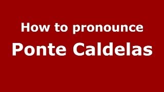 How to pronounce Ponte Caldelas