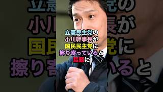 立憲民主党の小川幹事長が国民民主党に擦り寄っていると話題に！ #立憲民主党 #国民民主党 #小川幹事長