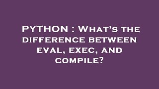 PYTHON : What's the difference between eval, exec, and compile