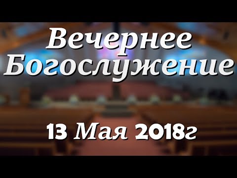 13 Мая 2018г - Воскресенье - Вечернее Богослужение.