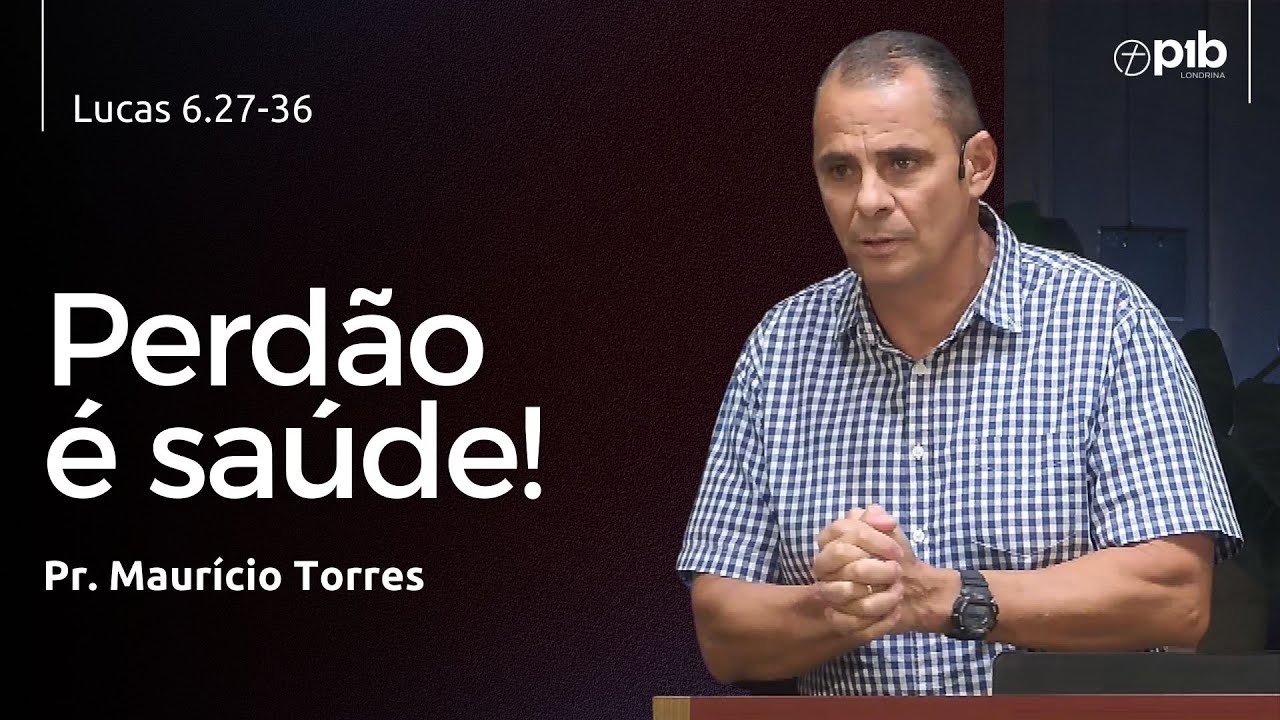 PERDÃO É SAÚDE! - Lucas 6.27-36 - Pr. Maurício Torres