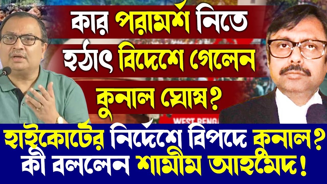 কার পরামর্শ নিতে হঠাৎ বিদেশে গেলেন কুনাল ঘোষ?হাইকোর্টের নির্দেশে বিপদে কুনাল?কী বললেন শামীম আহমেদ!