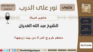 ماحكم خروج المرأة من بيت زوجها؟ الشيخ الغديان - مشروع كبار العلماء image