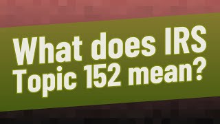 What does IRS Topic 152 mean
