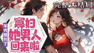【完结】💕《年代甜炸了：寡妇她男人回来啦》身体被控制转眼间成了另一个她！穿越后，公婆奇葩，老?