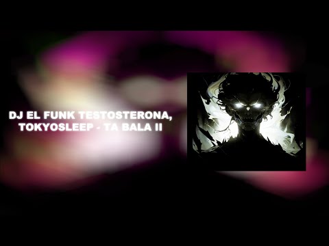 DJ EL FUNK TESTOSTERONA, TOKYOSLEEP - TA BALA II