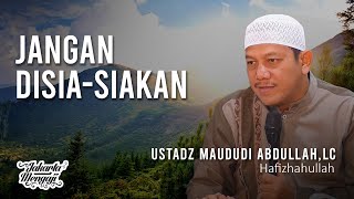 Download lagu Jangan Disia-siakan - Ustadz Maududi Abdullah,Lc. mp3